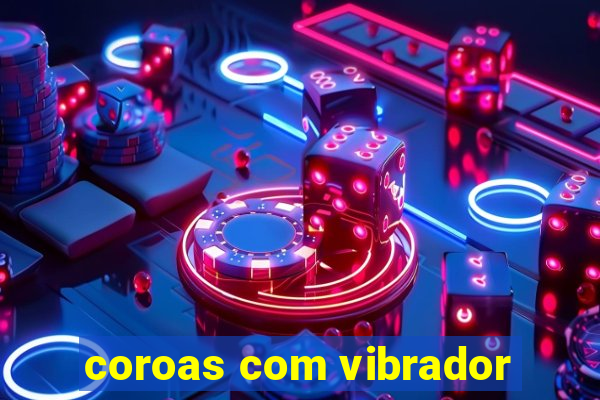 coroas com vibrador