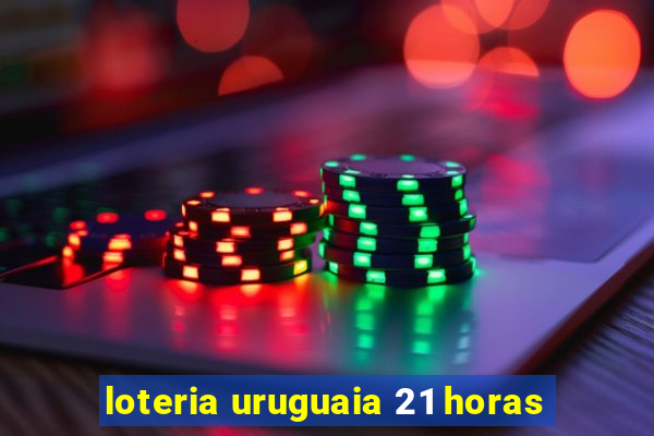 loteria uruguaia 21 horas