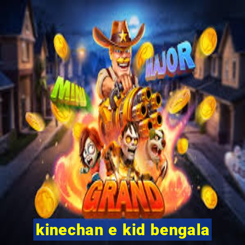 kinechan e kid bengala