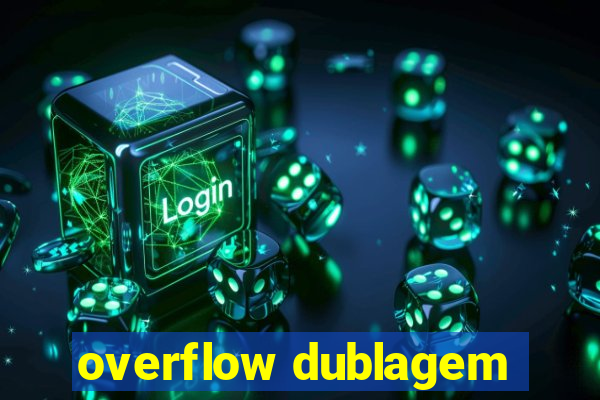 overflow dublagem