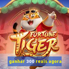 ganhar 300 reais agora