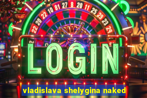 vladislava shelygina naked