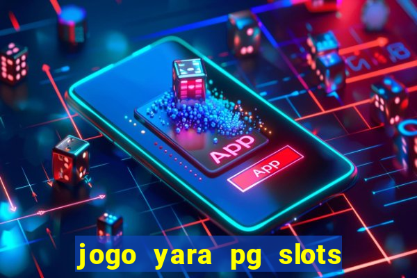 jogo yara pg slots paga mesmo