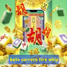 beto carrero fire whip