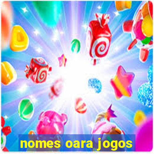 nomes oara jogos