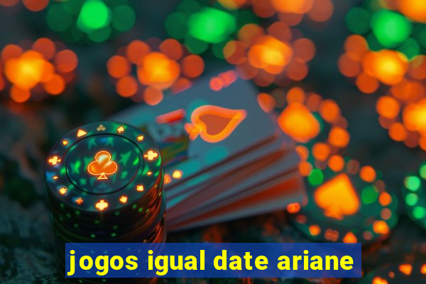 jogos igual date ariane