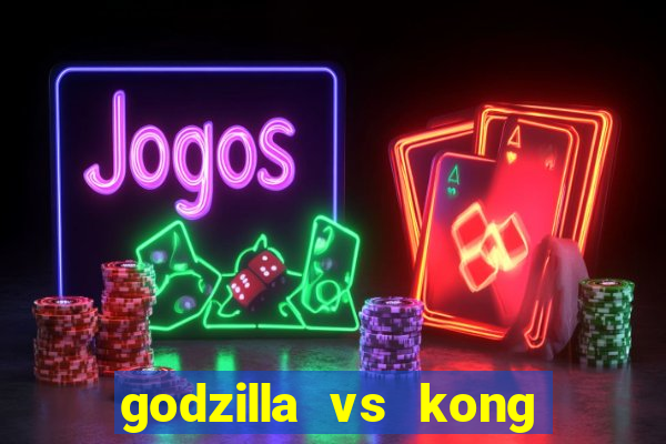 godzilla vs kong filme completo dublado