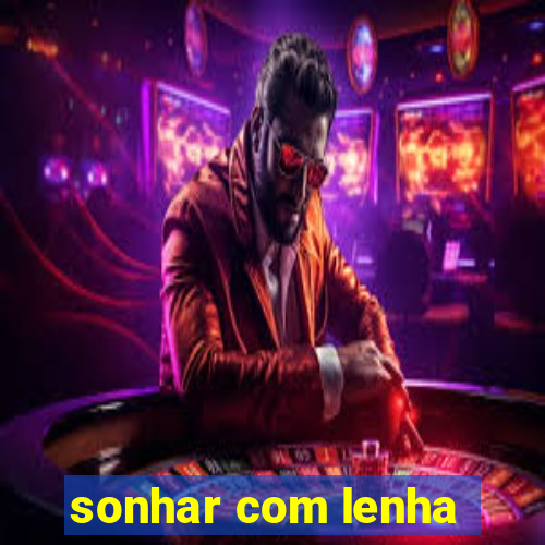 sonhar com lenha