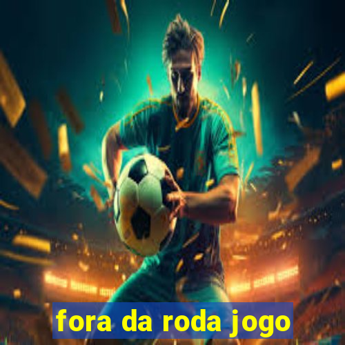 fora da roda jogo