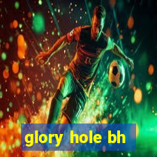 glory hole bh