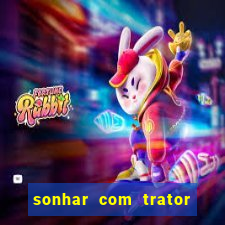 sonhar com trator que bicho jogar