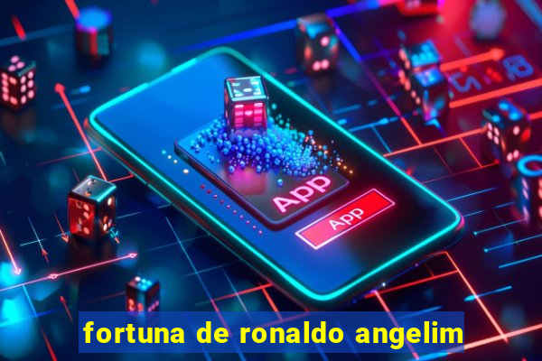 fortuna de ronaldo angelim