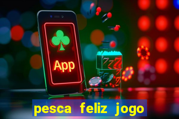 pesca feliz jogo de aposta