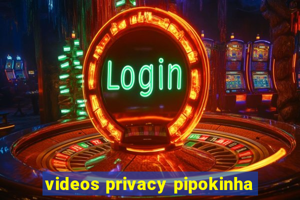 videos privacy pipokinha