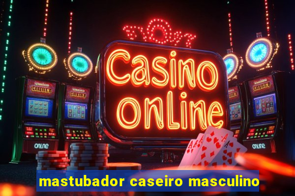 mastubador caseiro masculino