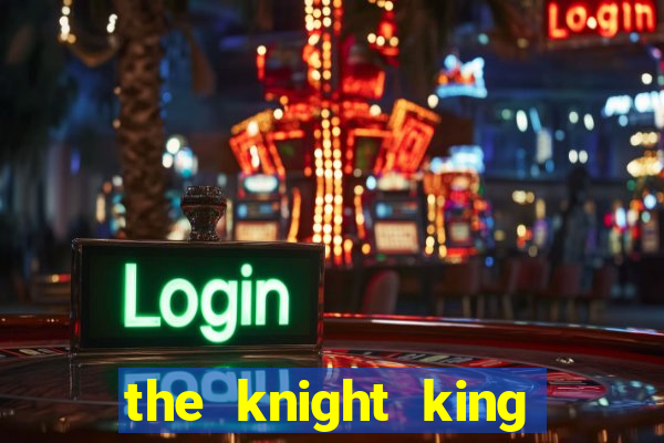 the knight king who returned with a god cap 7 the knight king who returned with