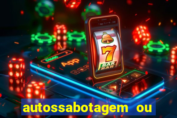 autossabotagem ou auto sabotagem