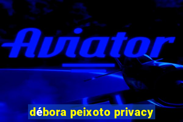 débora peixoto privacy