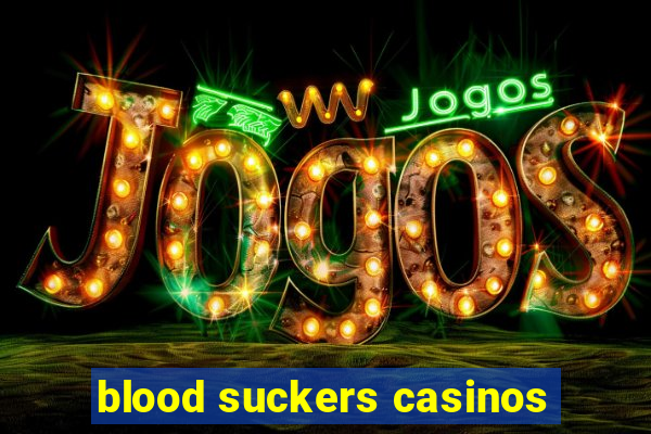 blood suckers casinos