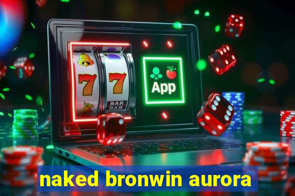 naked bronwin aurora