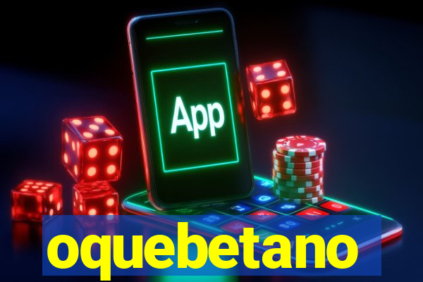 oquebetano