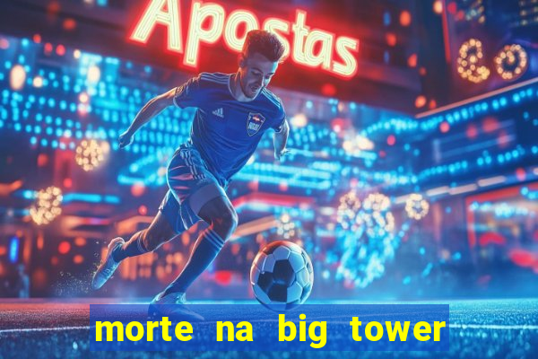 morte na big tower beto carrero