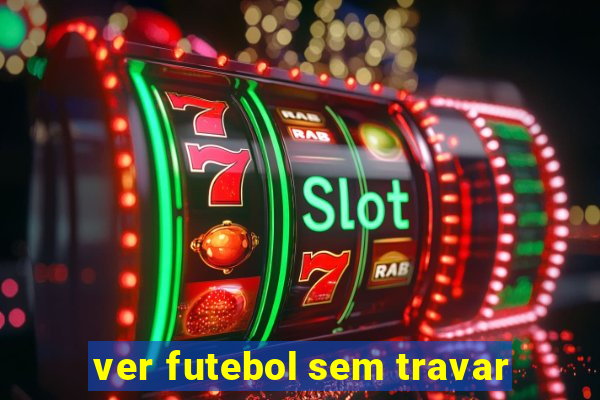 ver futebol sem travar