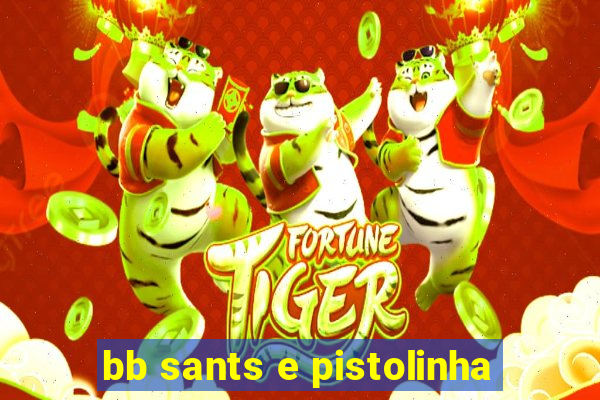 bb sants e pistolinha