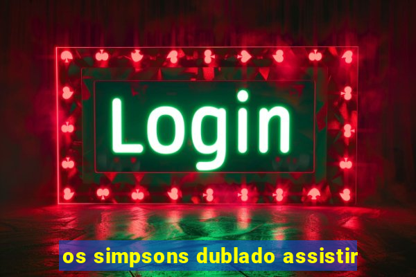 os simpsons dublado assistir