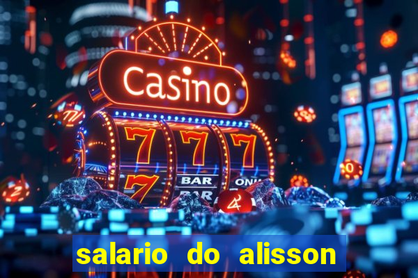 salario do alisson no liverpool