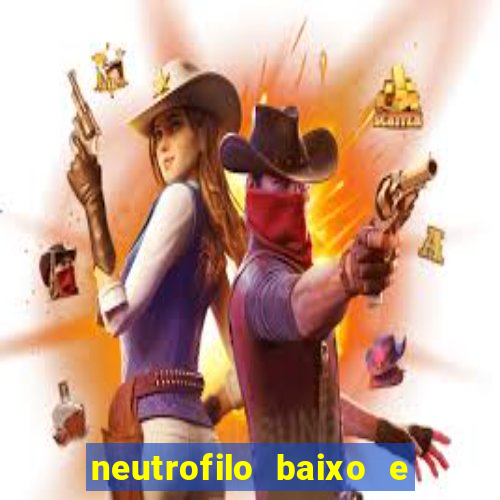 neutrofilo baixo e linfocito alto