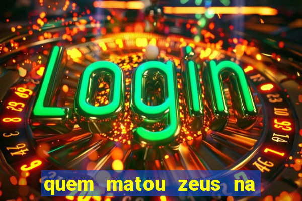 quem matou zeus na mitologia grega