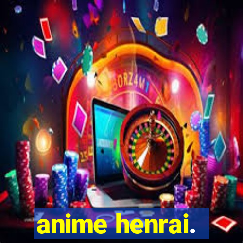 anime henrai.