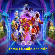 roma fc onde assistir